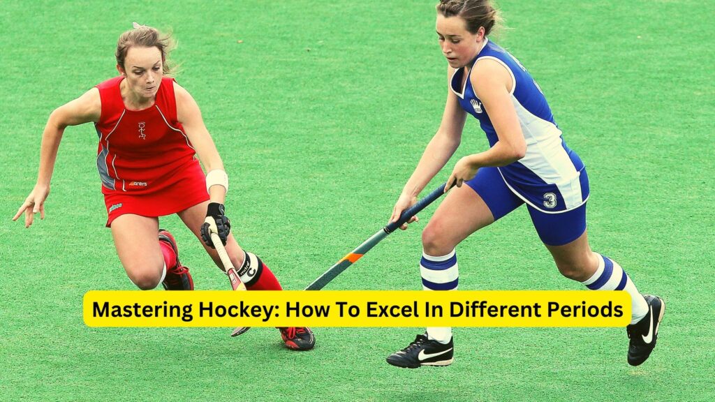 Mastering Hockey: How To Excel In Different Periods